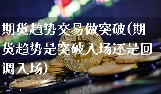 期货趋势交易做突破(期货趋势是突破入场还是回调入场)_https://m.zghnxxa.com_股指期货_第1张