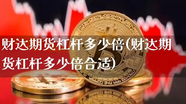 财达期货杠杆多少倍(财达期货杠杆多少倍合适)_https://m.zghnxxa.com_原油直播_第1张