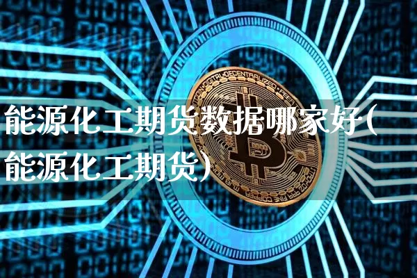 能源化工期货数据哪家好(能源化工期货)_https://m.zghnxxa.com_天然气期货_第1张