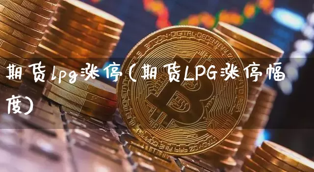 期货lpg涨停(期货LPG涨停幅度)_https://m.zghnxxa.com_恒指期货_第1张