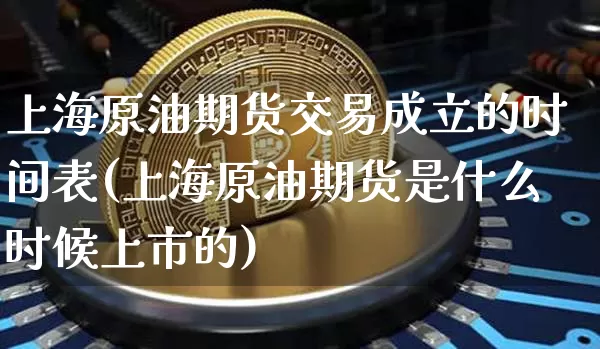 上海原油期货交易成立的时间表(上海原油期货是什么时候上市的)_https://m.zghnxxa.com_期货资讯_第1张