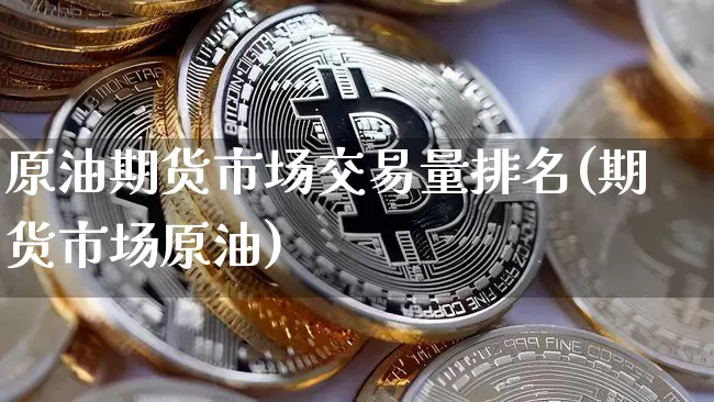 原油期货市场交易量排名(期货市场原油)_https://m.zghnxxa.com_原油直播_第1张