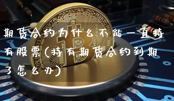 期货合约为什么不能一直持有股票(持有期货合约到期了怎么办)_https://m.zghnxxa.com_纳指期货_第1张