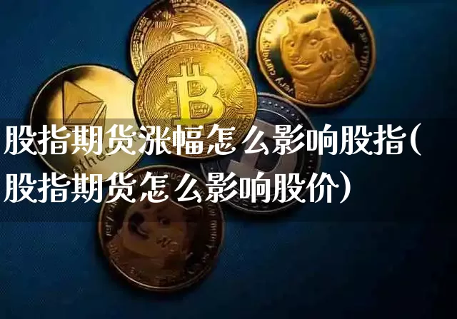 股指期货涨幅怎么影响股指(股指期货怎么影响股价)_https://m.zghnxxa.com_原油直播_第1张