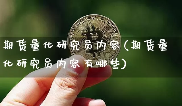 期货量化研究员内容(期货量化研究员内容有哪些)_https://m.zghnxxa.com_黄金直播_第1张