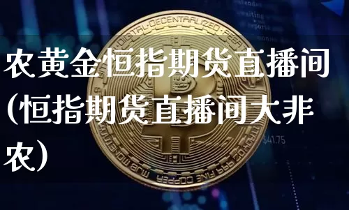 农黄金恒指期货直播间(恒指期货直播间大非农)_https://m.zghnxxa.com_期货资讯_第1张
