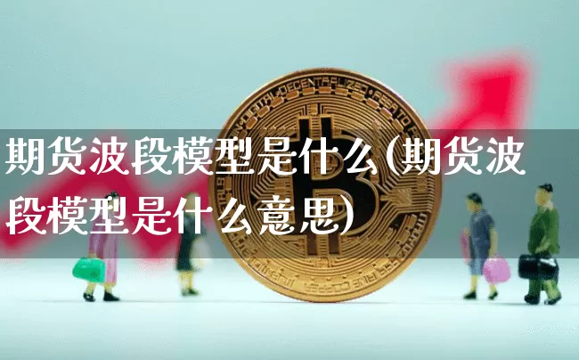 期货波段模型是什么(期货波段模型是什么意思)_https://m.zghnxxa.com_纳指期货_第1张