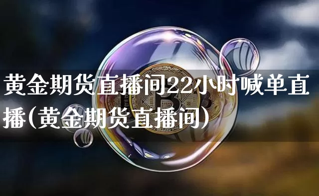 黄金期货直播间22小时喊单直播(黄金期货直播间)_https://m.zghnxxa.com_纳指期货_第1张