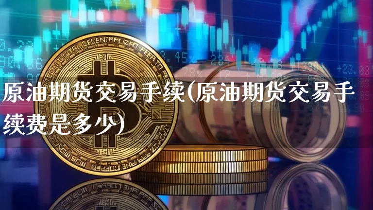 原油期货交易手续(原油期货交易手续费是多少)_https://m.zghnxxa.com_天然气期货_第1张
