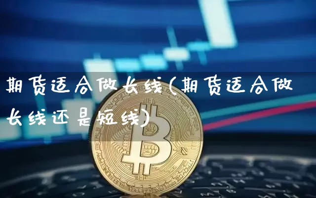 期货适合做长线(期货适合做长线还是短线)_https://m.zghnxxa.com_天然气期货_第1张