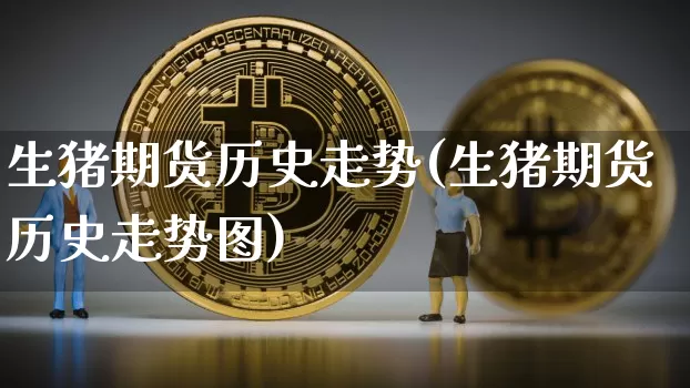 生猪期货历史走势(生猪期货历史走势图)_https://m.zghnxxa.com_恒指期货_第1张