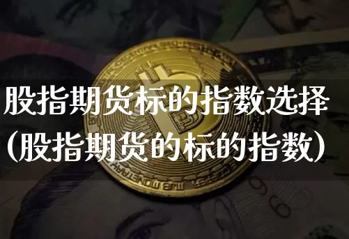 股指期货标的指数选择(股指期货的标的指数)_https://m.zghnxxa.com_纳指期货_第1张