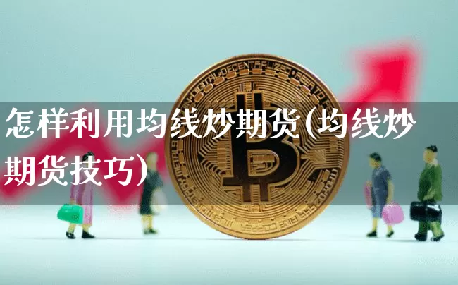 怎样利用均线炒期货(均线炒期货技巧)_https://m.zghnxxa.com_期货资讯_第1张