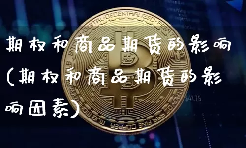 期权和商品期货的影响(期权和商品期货的影响因素)_https://m.zghnxxa.com_纳指期货_第1张