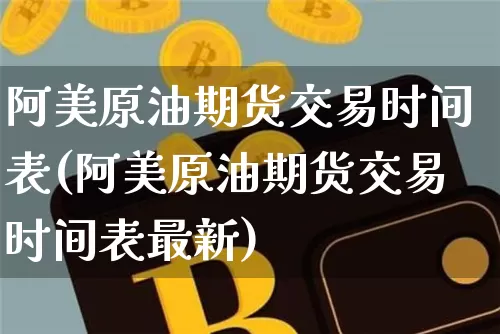 阿美原油期货交易时间表(阿美原油期货交易时间表最新)_https://m.zghnxxa.com_股指期货_第1张