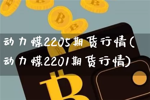 动力煤2205期货行情(动力煤2201期货行情)_黄金直播_第1张_诸葛期货直播室 动力煤2205期货行情(动力煤2201期货行情)_https://m.zghnxxa.com_黄金直播_第1张