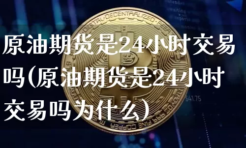 原油期货是24小时交易吗(原油期货是24小时交易吗为什么)_https://m.zghnxxa.com_纳指期货_第1张