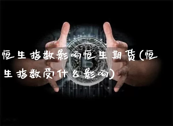 恒生指数影响恒生期货(恒生指数受什么影响)_https://m.zghnxxa.com_恒指期货_第1张