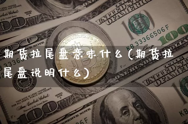 期货拉尾盘意味什么(期货拉尾盘说明什么)_https://m.zghnxxa.com_原油直播_第1张