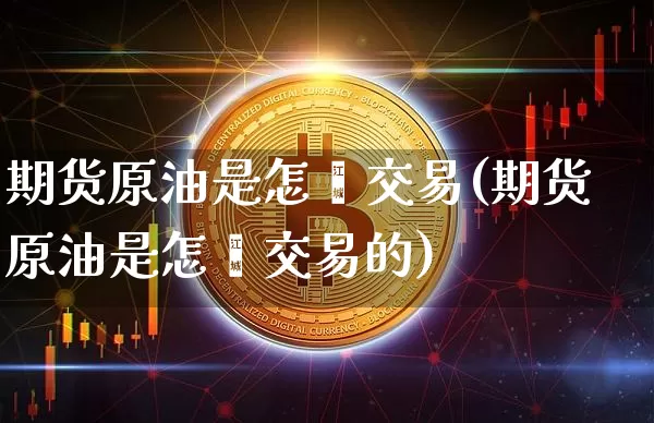 期货原油是怎麽交易(期货原油是怎麽交易的)_https://m.zghnxxa.com_期货资讯_第1张