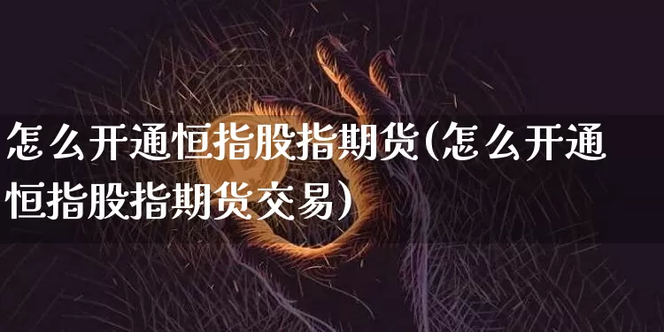怎么开通恒指股指期货(怎么开通恒指股指期货交易)_https://m.zghnxxa.com_原油直播_第1张