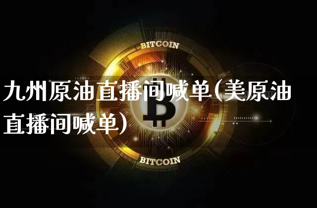 九州原油直播间喊单(美原油直播间喊单)_https://m.zghnxxa.com_原油直播_第1张