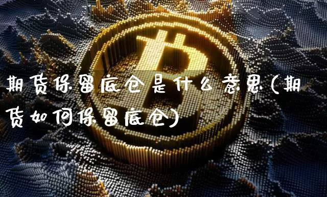 期货保留底仓是什么意思(期货如何保留底仓)_https://m.zghnxxa.com_黄金直播_第1张