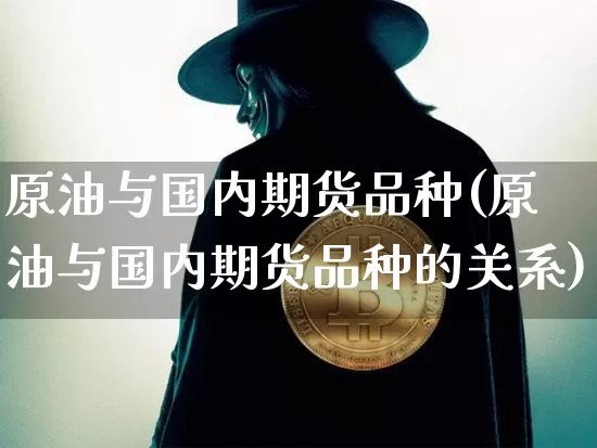 原油与国内期货品种(原油与国内期货品种的关系)_https://m.zghnxxa.com_恒指期货_第1张