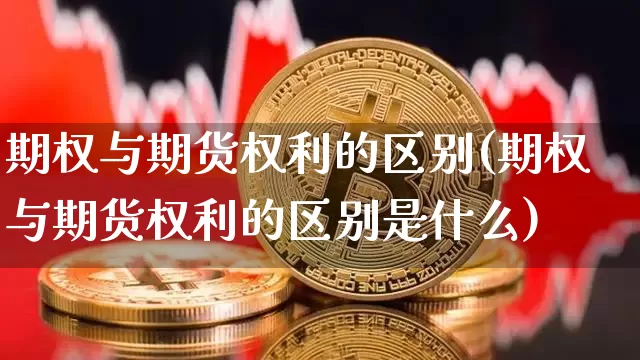 期权与期货权利的区别(期权与期货权利的区别是什么)_https://m.zghnxxa.com_原油直播_第1张