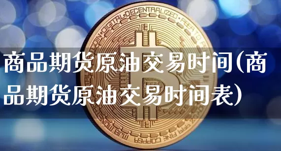 商品期货原油交易时间(商品期货原油交易时间表)_纳指期货_第1张_诸葛期货直播室 商品期货原油交易时间(商品期货原油交易时间表)_https://m.zghnxxa.com_纳指期货_第1张