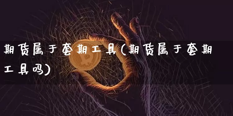 期货属于套期工具(期货属于套期工具吗)_https://m.zghnxxa.com_期货资讯_第1张