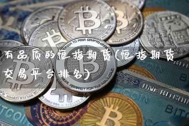 有品质的恒指期货(恒指期货交易平台排名)_https://m.zghnxxa.com_原油直播_第1张