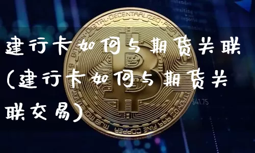 建行卡如何与期货关联(建行卡如何与期货关联交易)_https://m.zghnxxa.com_天然气期货_第1张