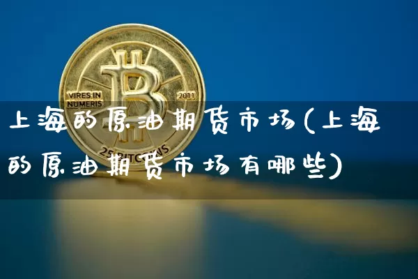 上海的原油期货市场(上海的原油期货市场有哪些)_https://m.zghnxxa.com_黄金直播_第1张
