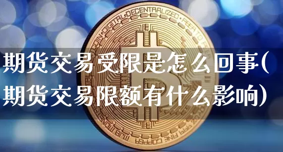 期货交易受限是怎么回事(期货交易限额有什么影响)_https://m.zghnxxa.com_天然气期货_第1张