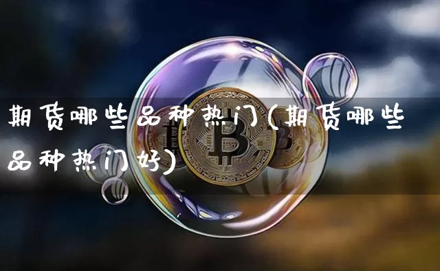 期货哪些品种热门(期货哪些品种热门好)_https://m.zghnxxa.com_天然气期货_第1张
