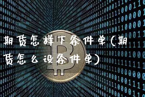期货怎样下条件单(期货怎么设条件单)_https://m.zghnxxa.com_黄金直播_第1张