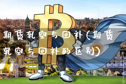 期货轧空与回补(期货轧空与回补的区别)_https://m.zghnxxa.com_恒指期货_第1张