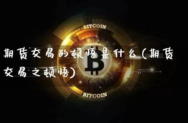 期货交易的顿悟是什么(期货交易之顿悟)_https://m.zghnxxa.com_期货资讯_第1张
