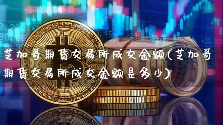 芝加哥期货交易所成交金额(芝加哥期货交易所成交金额是多少)_https://m.zghnxxa.com_股指期货_第1张
