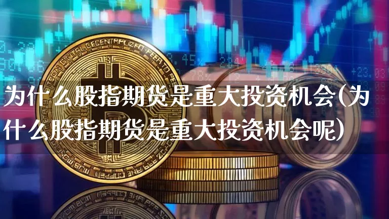 为什么股指期货是重大投资机会(为什么股指期货是重大投资机会呢)_https://m.zghnxxa.com_黄金直播_第1张