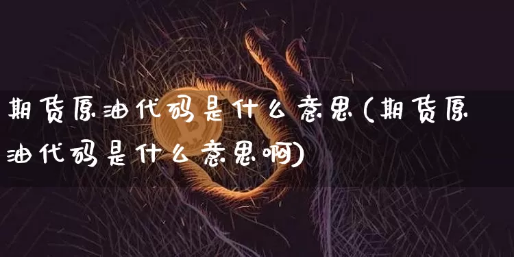 期货原油代码是什么意思(期货原油代码是什么意思啊)_纳指期货_第1张_诸葛期货直播室 期货原油代码是什么意思(期货原油代码是什么意思啊)_https://m.zghnxxa.com_纳指期货_第1张
