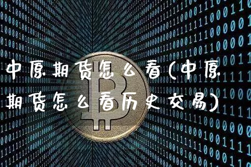 中原期货怎么看(中原期货怎么看历史交易)_https://m.zghnxxa.com_原油直播_第1张