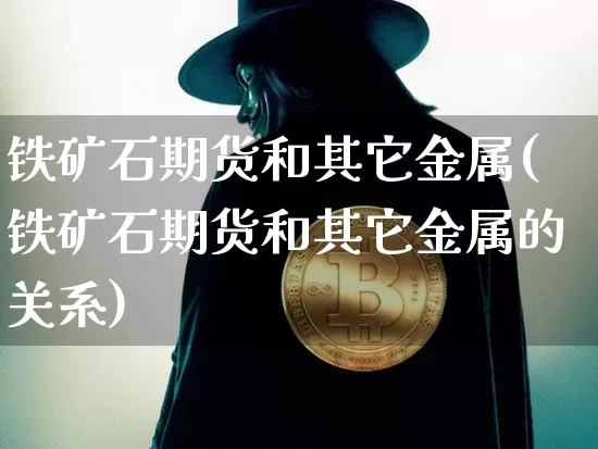 铁矿石期货和其它金属(铁矿石期货和其它金属的关系)_https://m.zghnxxa.com_股指期货_第1张