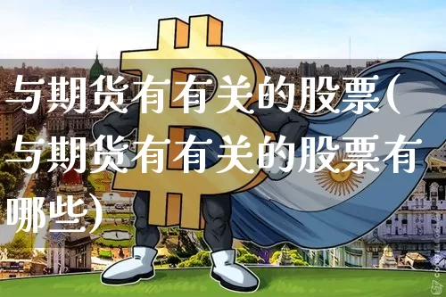 与期货有有关的股票(与期货有有关的股票有哪些)_期货资讯_第1张_诸葛期货直播室 与期货有有关的股票(与期货有有关的股票有哪些)_https://m.zghnxxa.com_期货资讯_第1张