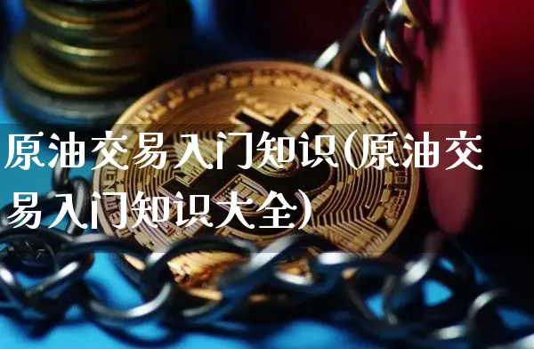 原油交易入门知识(原油交易入门知识大全)_https://m.zghnxxa.com_纳指期货_第1张