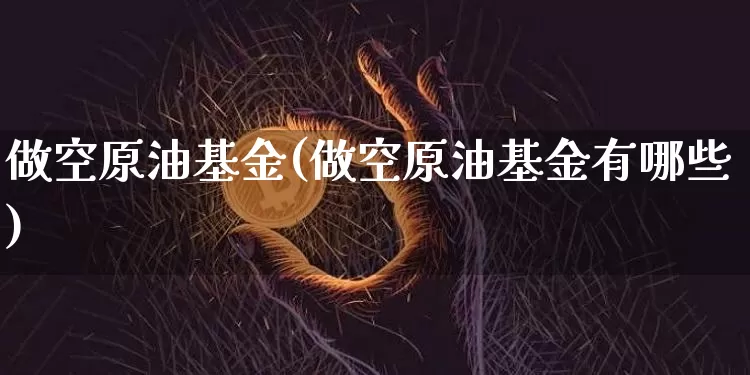 做空原油基金(做空原油基金有哪些)_https://m.zghnxxa.com_黄金直播_第1张