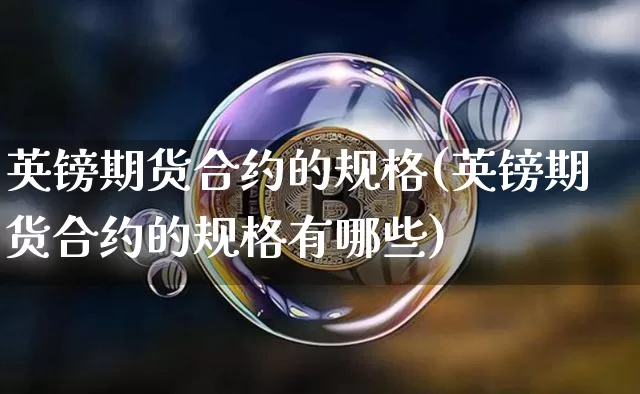 英镑期货合约的规格(英镑期货合约的规格有哪些)_https://m.zghnxxa.com_黄金直播_第1张
