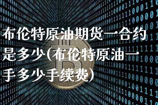 布伦特原油期货一合约是多少(布伦特原油一手多少手续费)_https://m.zghnxxa.com_原油直播_第1张