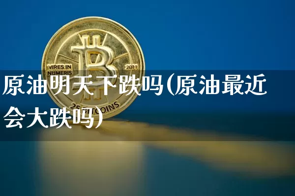 原油明天下跌吗(原油最近会大跌吗)_黄金直播_第1张_诸葛期货直播室 原油明天下跌吗(原油最近会大跌吗)_https://m.zghnxxa.com_黄金直播_第1张
